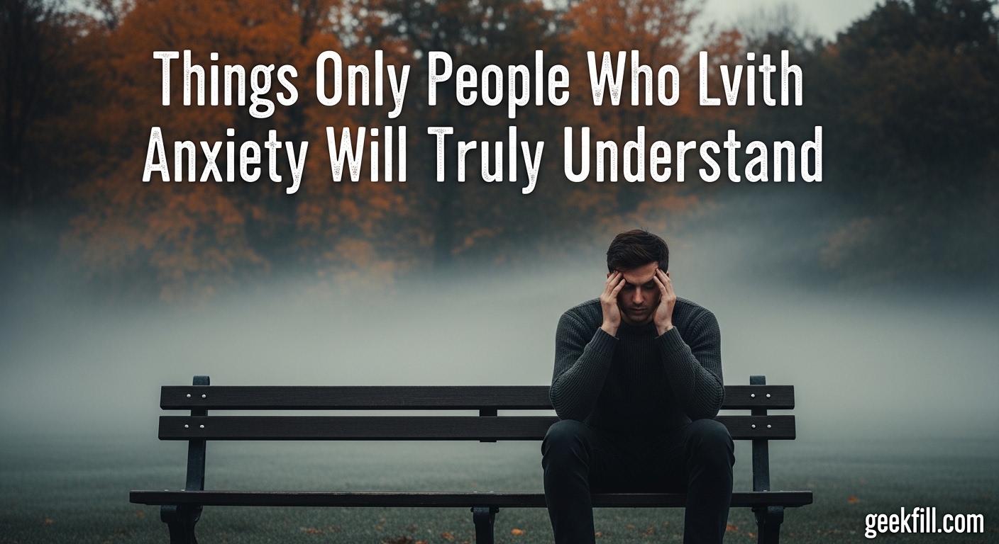 Things Only People Who Live With Anxiety Will Truly Understand